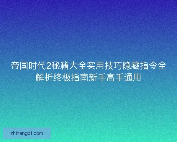 帝国时代2秘籍大全实用技巧隐藏指令全解析终极指南新手高手通用